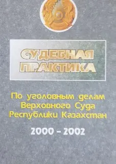 Судебная практика по уголовным делам Верховного Суда Республики Казахстан за период с 2000 по-2002 г. : законы и законодательные акты