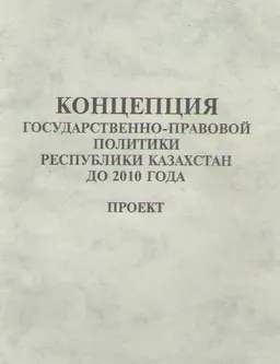 Концепция государственно-правовой политики Республики Казахстан до 2010 года : Проект