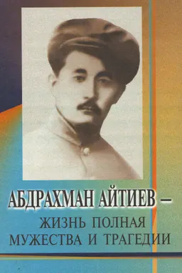 Абдрахман Айтиев-жизнь полная мужества и трагедии : историческая литература
