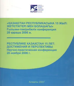 Республике Казахстан 15 лет: достижения и перспективы. 28 ноября 2006 г. : Материалы конференции