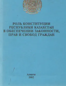Роль Конституции Республики Казахстан в обеспечении законности, прав и свобод граждан. 22 августа 2002 года : Материалы "Круглого стола"