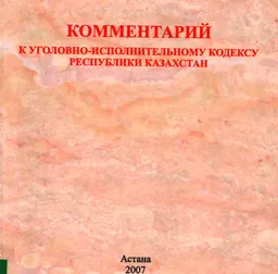 Комментарий к уголовно-исполнительному кодексу Республики Казахстан : нормативный документ