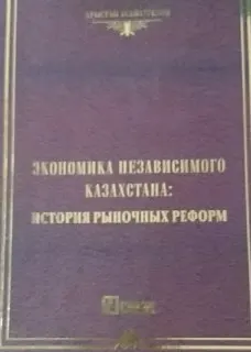 Экономика независимого Казахстана: история рыночных реформ : научное издание