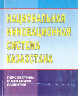 Национальная инновационная система Казахстана: перспективы и механизм развития : Монография