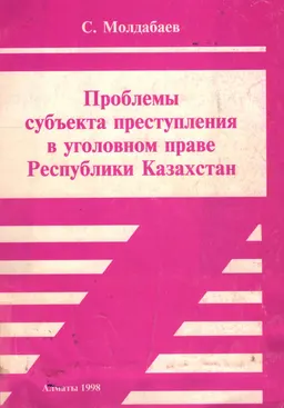 Проблемы субъекта преступления в уголовном праве Республики Казахстан : Монография