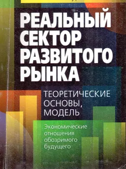 Реальный сектор развитого рынка: теоретические основы, модель (экономические отношения обозримого будущего) : научное издание