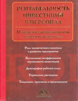 Рентабельность инвестиций в персонал: измерение экономической ценности персонала : Пер. с англ. М.С. Меньшиковой, Ю.П. Леоновой