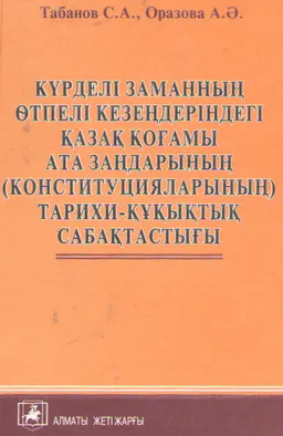 Күрделі заманның өтпелі кезеңдеріндегі қазақ қоғамы ата заңдарының (конституцияларының) тарихи-құқықтық сабақтастығы : учебное пособие