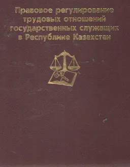 Правовое регулирование трудовых отношений государственных служащих в Республике Казахстан : Учеб. пособие