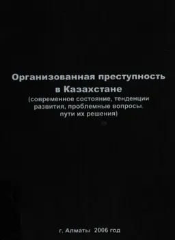 Организованная преступность в Казахстане (современное состояние, тенденции развития, проблемные вопросы, пути их решения) : Монография