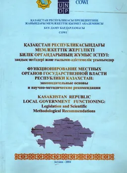 Қазақстан Республикасындағы Мемлекеттік жергілікті билік органдарының жұмыс істеуі: заңдық негіздері және ғылыми-әдістемелік ұсынымдар : научное издание