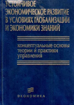 Устойчивое экономическое развитие в условиях глобализации и экономики знаний: концептуальные основы теории и практики управления : монография