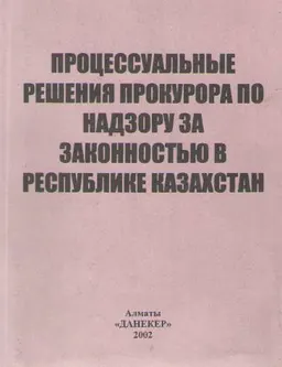 Процессуальные решение прокурора по надзору за законностью в Республике Казахстан : монография