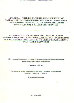 Қазақстан Республикасының егемендігі ұлттық заңнаманың дамуының негізі, желтоқсан оқиғасының 20-жылдығына және Қазақстан Республикасының тәуелсіздігінің 15-жылдығына арналған (25 қараша 2006ж.) : Конференция материалдары