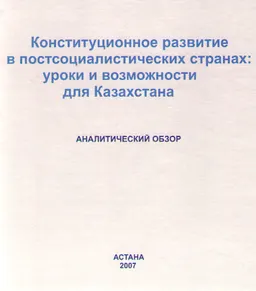 Конституционное развитие в постсоциалистических странах: уроки и возможности для Казахстана : Аналитический обзор
