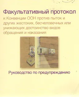 Факультативный протокол к Конвенции ООН против пыток и других жестоких, бесчеловечных или унижающих достоинство видов обращения и наказания : Руководство по предупреждению