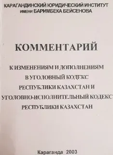 Комментарий к изменениям и дополнениям в уголовный кодекс Республики Казахстан и уголовно-исполнительный кодекс Республики Казахстан : нормативный документ