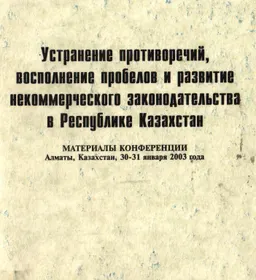 Устранение противоречий, восполнение пробелов и развитие некоммерческого законодательства в Республике Казахстан (30-31 января 2003 г.) : Материалы конференции