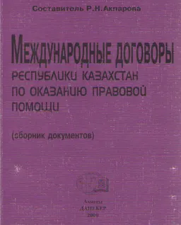 Международные договоры Республики Казахстан по оказанию правовой помощи (сборник документов) : нормативный документ