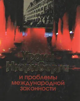 Уроки Нюрнберга и проблемы международной законности : научное издание