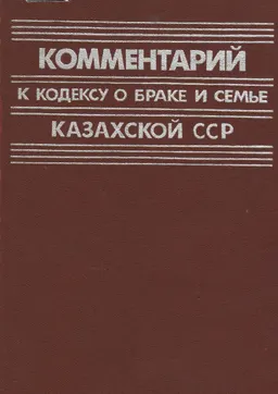 Комментарий к Кодексу о браке и семье Казахской ССР : нормативный документ