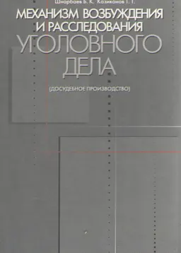 Механизм возбуждения и расследования уголовного дела (Досудебное производство) : Учебно-практическое пособие