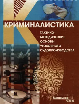 Криминалистика: Тактико-методические основы уголовного судопроизводства (досудебная стадия) : Учеб. пособие
