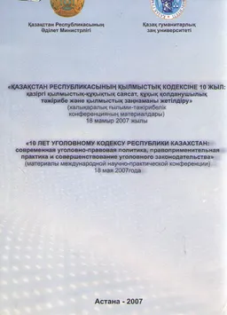 Қазақстан Республикасының қылмыстық кодексіне 10 жыл: қазіргі қылмыстық-құқықтық саясат, құқық қолданушылық тәжірибе және қылмыстық заңнаманы жетілдіру : халықаралық ғыл.-тәжірбиелік конференция материалдары 18 мамыр, 2007ж.