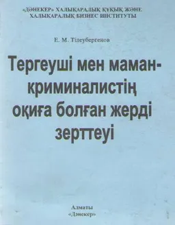 Тергеуші мен маман-криминалистің оқиға болған жерді зерттеуі : Оқу құралы