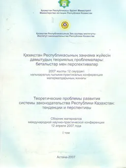 Қазақстан Республикасының заңнама жүйесін дамытудың теориялық проблемалары: беталыстар мен перспективалар (12 сәуір, 2007ж.). Т.1 : конференция материалдары