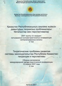Қазақстан Республикасының заңнама жүйесін дамытудың теориялық проблемалары: беталыстар мен перспективалар (12 сәуір,2007ж.). Т.2 : конференция материалдары