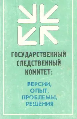 Государственный следственный комитет: версии, опыт, проблемы, решения : монография