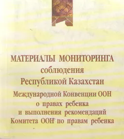 Материалы мониторинга соблюдения Республикой Казахстан международной конвенции ООН о правах ребенка и выполнения рекомендаций комитета ООН по правам ребенка : научное издание