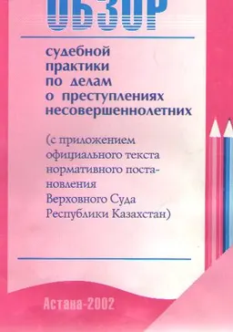 Обзор судебной практики по делам о преступлениях несовершеннолетних (с приложением официального текста нормативного постановления Верховного Суда Республики Казахстан) : нормативный документ