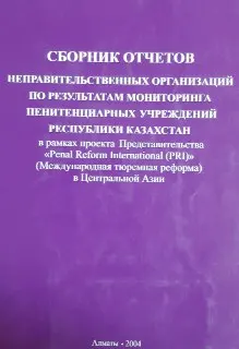 Сборник отчетов неправительственных организаций по результатам мониторинга пенитенциарных учреждений Республики Казахстан ( в рамках проекта Представительства PRI в Центральной Азии) : отчет