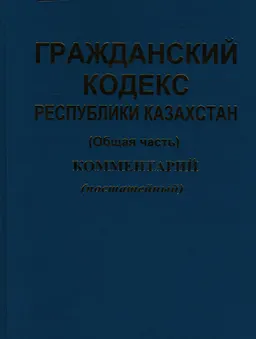 Гражданский кодекс Республики Казахстан (Общая часть). В 2-х кн. : Книга 1. Комментарий : Ст. 1- 187