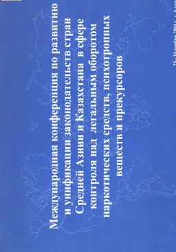 Международная конференция по развитию и унификации законодательств стран Средней Азии и Казахстана в сфере контроля над легальным оборотом наркотических средств, психотропных веществ и прекурсоров (29-30 ноября 2004г.) : научное издание