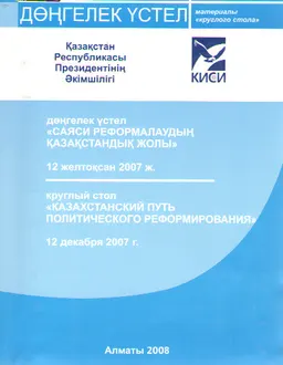 Саяси реформалаудың қазақстандық жолы (12 желтоқсан 2007ж.) : дөңгелек үстел материалдары