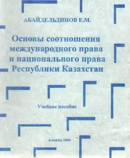 Основы соотношения международного права и национального права Республики Казахстан : Учеб. пособие