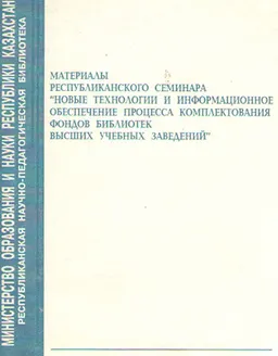 Новые технологии и информационное обеспечение процесса комплектования фондов библиотек высших учебных заведений : Материалы Республиканского семинара