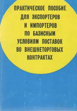 Практическое пособие для эскпортеров и импортеров по базисным условиям поставок во внешнеторговых контрактах : производственно-практическое издание