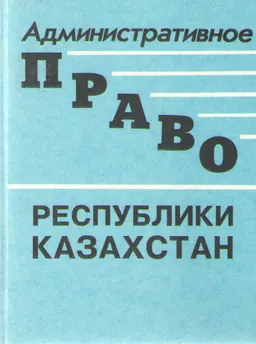 Административное право Республики Казахстан. Часть особенная : Учебник