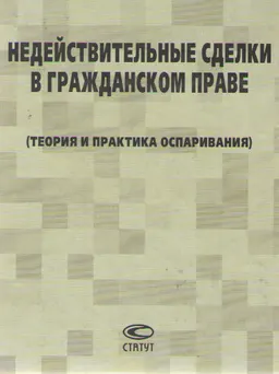 Недействительные сделки в гражданском праве ( теория и практика оспаривания) : научное издание