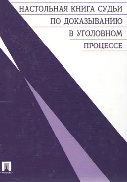 Настольная книга судьи по доказыванию в уголовном процессе : научное издание