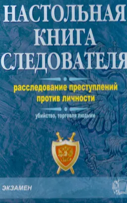 Настольная книга следователя. Расследование преступлений против личности ( убийство, торговля людьми) : Научно-методическое пособие