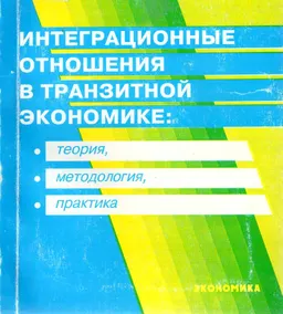 Интеграционные отношения в транзитной экономике: теория, методология, практика : Монография