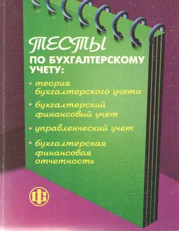 Тесты по бухгалтерскому учету: Теория бухгалтерского учета, бухгалтерский финансовый учет, управленческий учет, бухгалтерская финансовая отчетность : Учеб. пособие