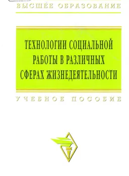 Технологии социальной работы в различных сферах жизнедеятельности : Учеб. пособие