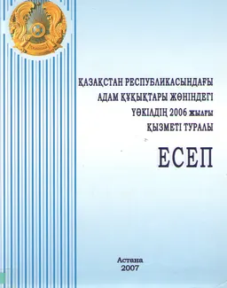Қазақстан Республикасындағы адам құқықтары жөніндегі уәкілдің 2006 жылғы қызметі туралы есеп : ежегодный отчет