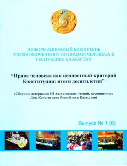 Информационный бюллетень уполномоченного по правам человека в РК "Права человека как ценностный критерий Конституции: итоги десятилетия" вып. № 1(6), 2006г. : Сборник материалов III Августовских чтений, посвященных Дню Конституции РК
